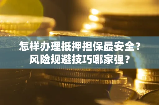 济南怎样办理抵押担保最安全？风险规避技巧哪家强？